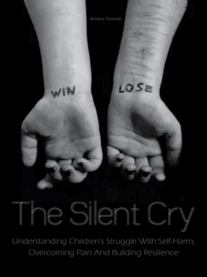 cover image of The Silent Cry Understanding Children's Struggle With Self-Harm, Overcoming Pain and Building Resilience